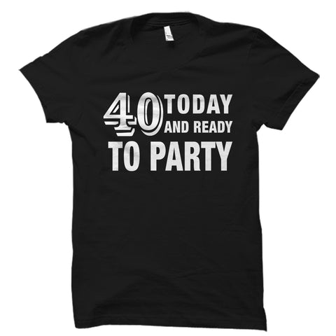 40 Today And Ready to Party Shirt