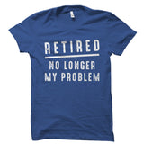 Retired No Longer My Problem Shirt