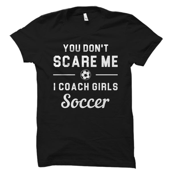 You Don't Scare Me I Coach Girls Soccer T-Shirt You Don't Scare Me I Coach Girls Soccer T-Shirt