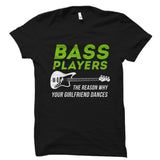 Bass Players The Reason Why Your Girlfriend Dances Shirt