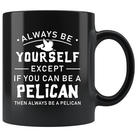 Always Be Yourself Except If You Can Be a Pelican 11oz Black Mug