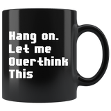 Hang On. Let Me Overthink This. 11oz Black Mug