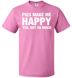 Pigs Make Me Happy You, Not So Much Shirt