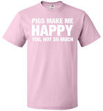 Pigs Make Me Happy You, Not So Much Shirt