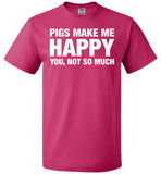 Pigs Make Me Happy You, Not So Much Shirt