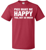 Pigs Make Me Happy You, Not So Much Shirt