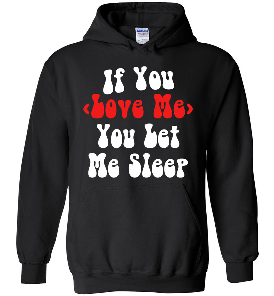 If You Love Me You Let Me Sleep Hoodie