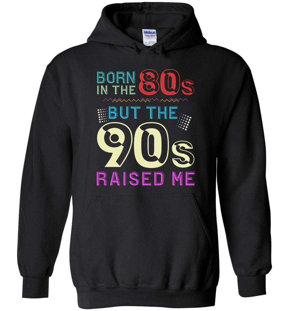 Born In The 80s, But The 90s Raised Me Hoodie