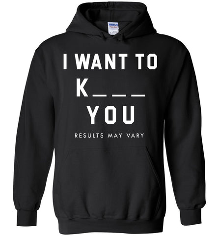 I Want To K_ _ _ You. Results May Vary - Funny Hoodie