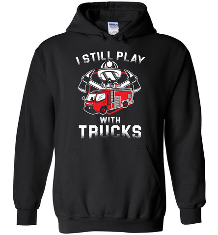 I Still Play With Trucks Fireman Hoodie