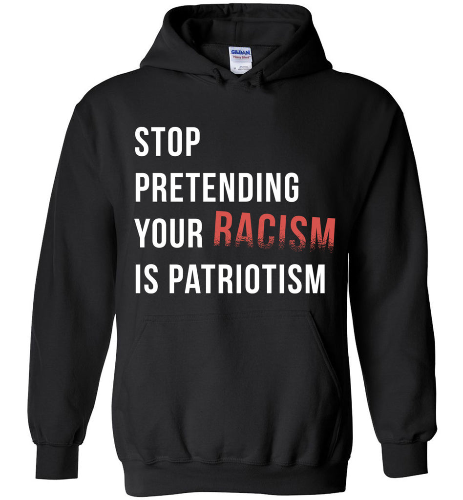 Stop Pretending Your Racism Is Patriotism Hoodie