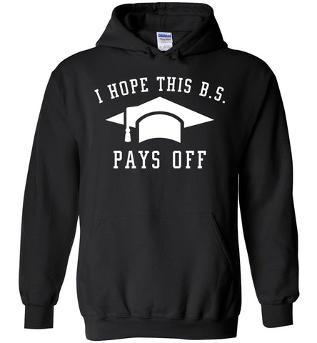 I Hope This B.S. Pays Off - Graduation Hoodie