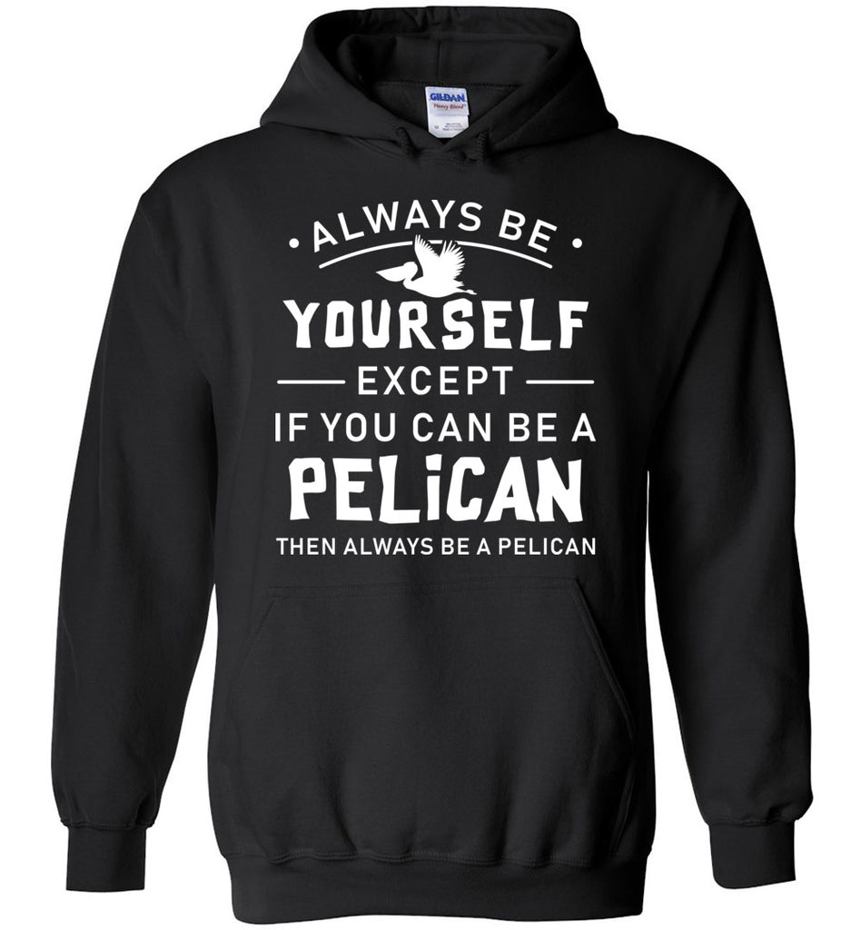 Always Be Yourself Except If You Can Be A Pelican Hoodie