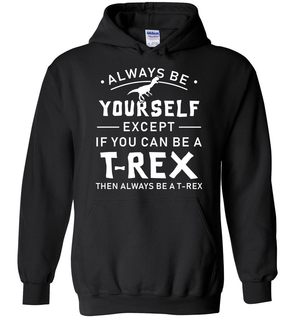 Always Be Yourself Except If You Can Be A T Rex Hoodie