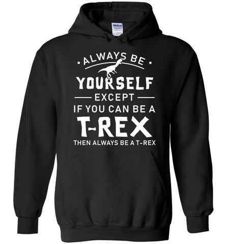 Always Be Yourself Except If You Can Be A T Rex Hoodie