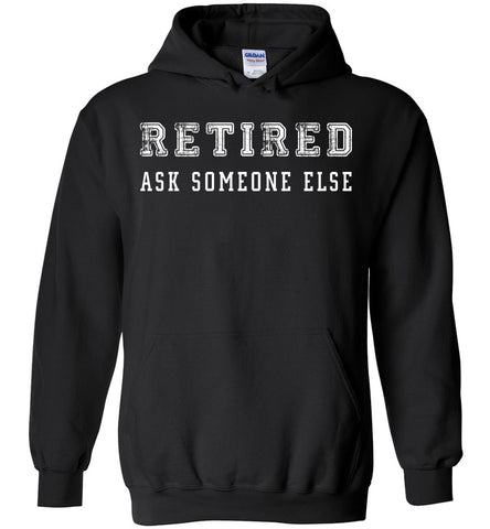 Retired Ask Someone Else - Retirement Hoodie