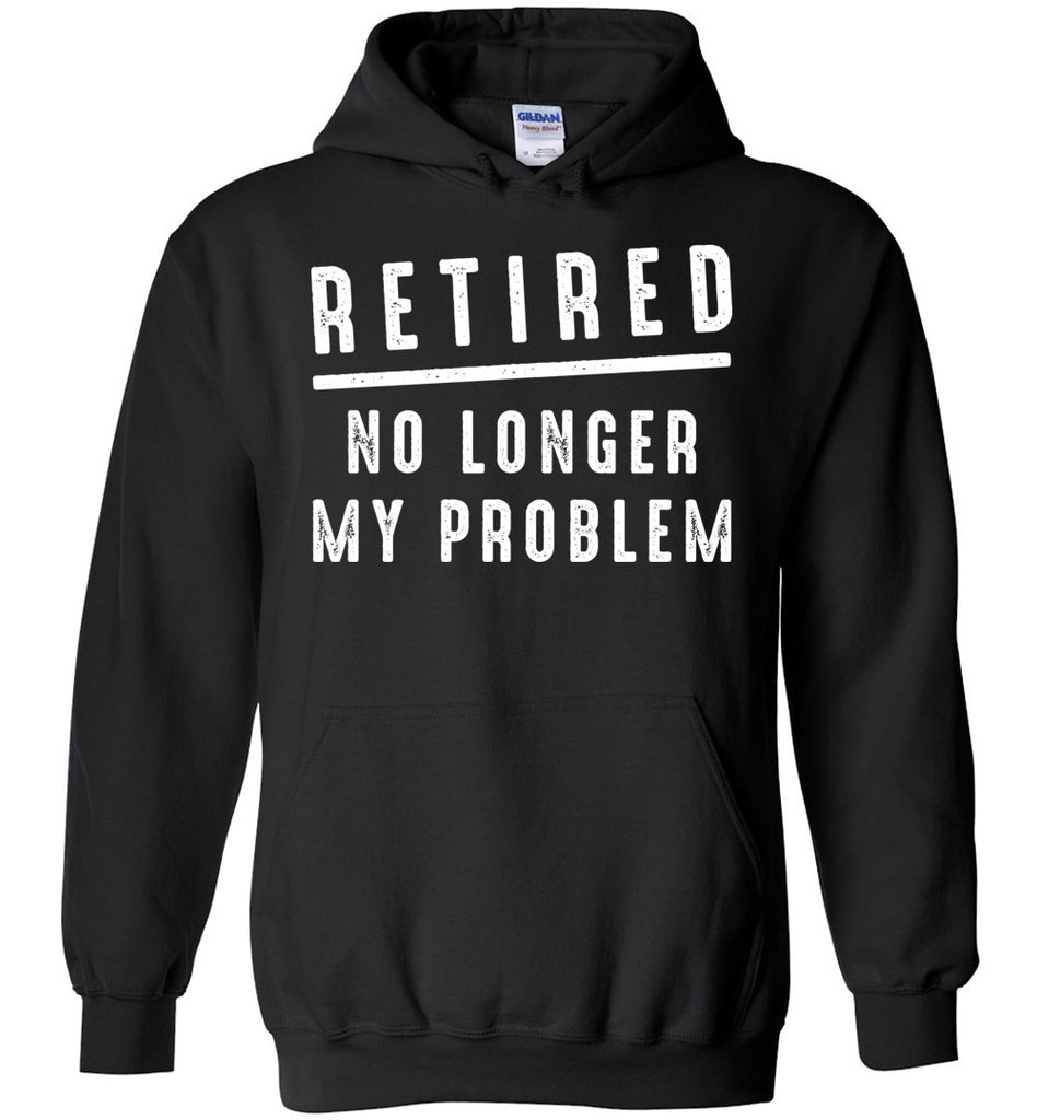 Retired No Longer My Problem - Retirement Hoodie