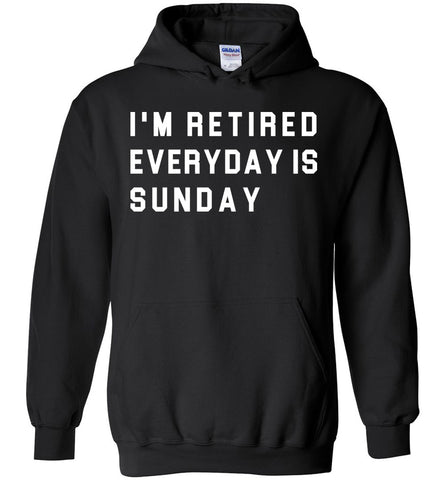 I'm Retired Everyday Is Sunday - Retirement Hoodie