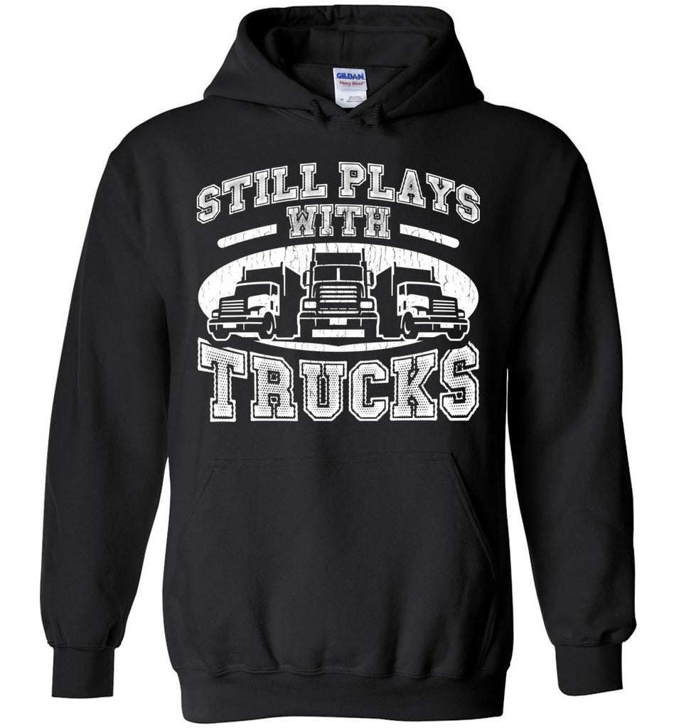 Still Plays With Trucks - Funny Truckers Hoodie