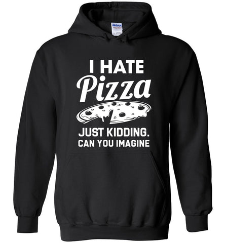 I Hate Pizza Just Kidding Can You Imagine? - Pizza Lover Hoodie