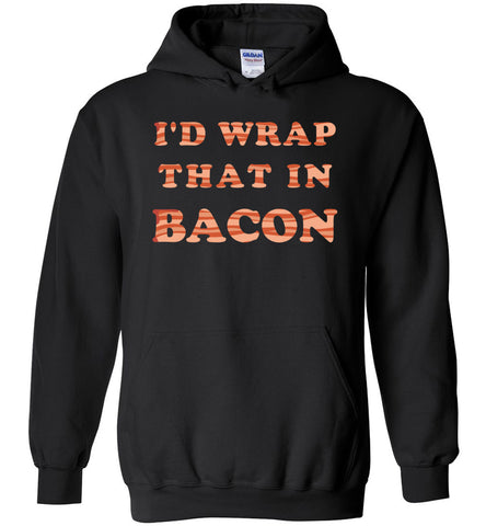 I'd Wrap That In Bacon - Food And Drinks Hoodie