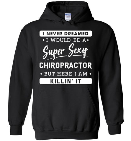 I Never Dreamed I Would Be A Super Sexy Chiropractor - Profession Hoodie