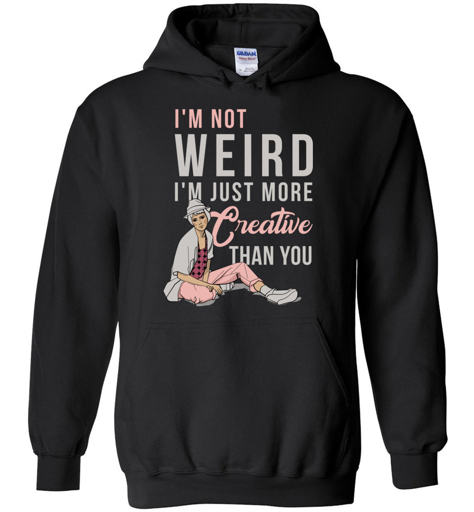 I'm Not Weird. I'm Just More Creative Than You - Funny Hoodie