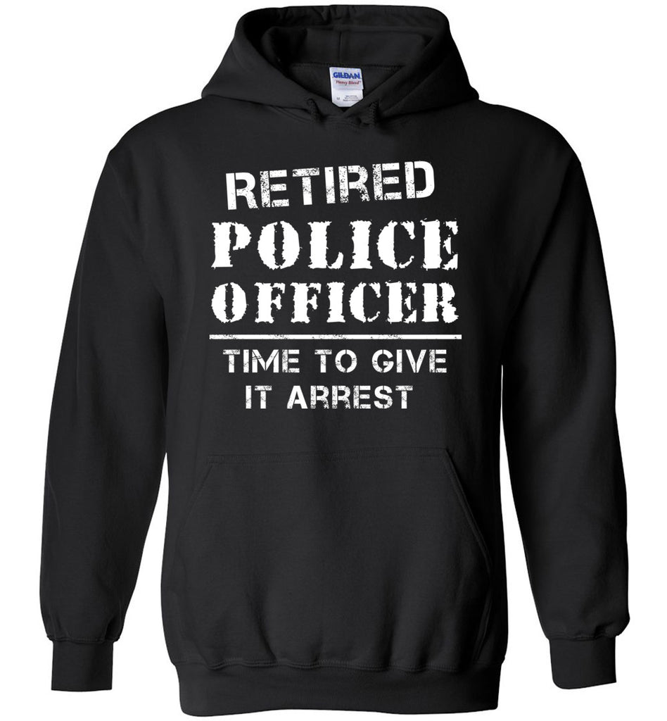 Retired Police Office Time To Give It Arrest Hoodie