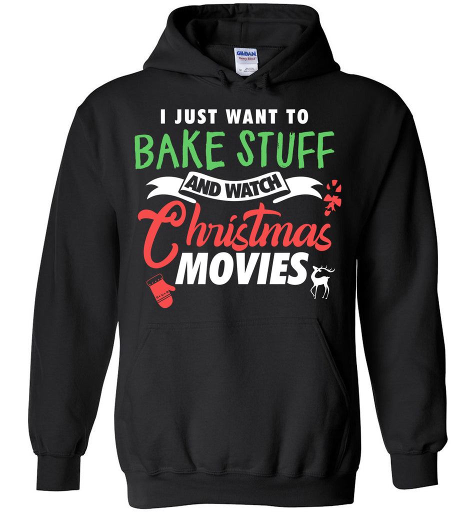 I Just Want To Bake Stuff And Watch Christmas Movies - Christmas Hoodie