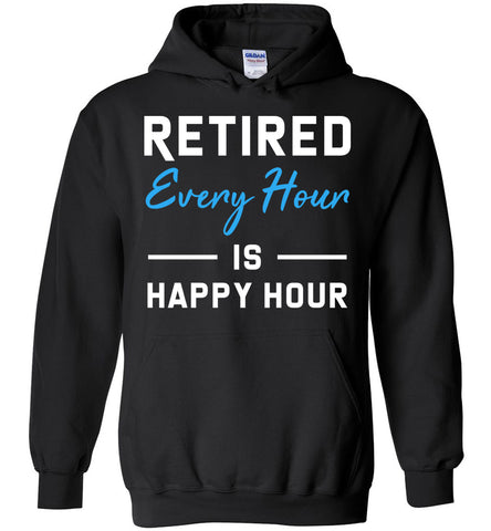 Retired Every Hour Is Happy Hour - Retirement Hoodie