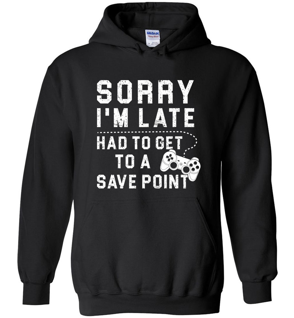 Sorry I'm Late Had To Get To A Save Point - Gamer Hoodie