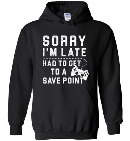 Sorry I'm Late Had To Get To A Save Point - Gamer Hoodie