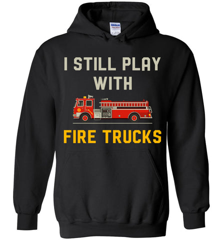 I Still Play With Fire Truck Hoodie
