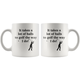 It Takes A Lot Of Balls To Golf The Way I Do White Mug