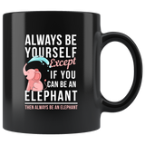 Always Be Yourself Except If You Can Be An Elephant Then Always Be An Elephant 11oz Black Mug