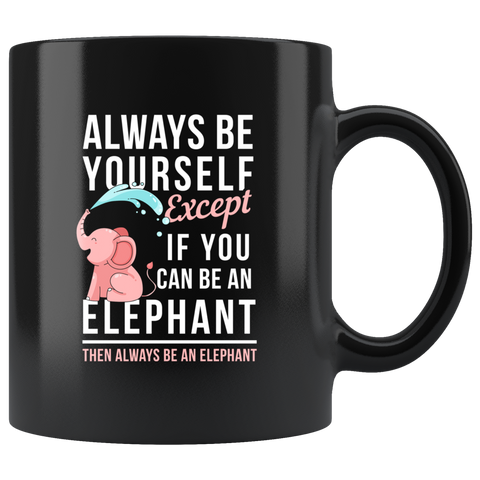 Always Be Yourself Except If You Can Be An Elephant Then Always Be An Elephant 11oz Black Mug