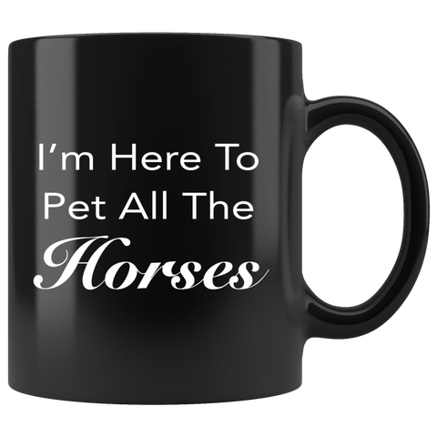 I'm here to pet all the horses 11oz black mug