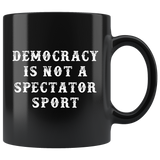 Democracy Is Not A Spectator Sport 11oz Black Mug