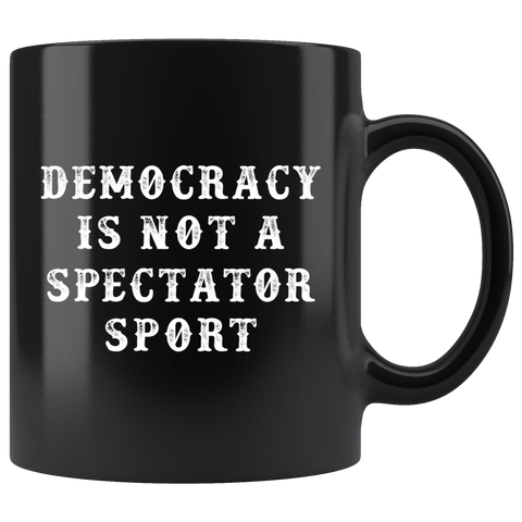 Democracy Is Not A Spectator Sport 11oz Black Mug