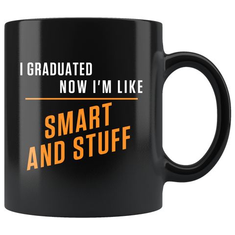 I Graduated. Now I'm Like Smart And Stuff 11oz Black Mug
