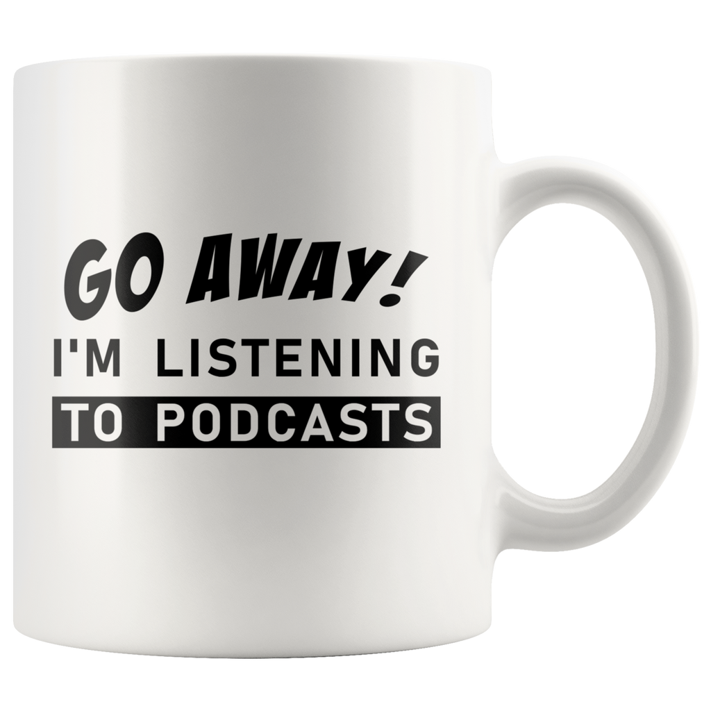 Go Away! I'm Listening To Podcasts 11oz White Mug