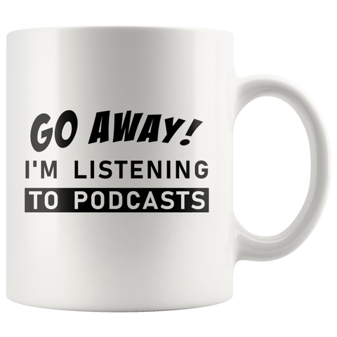 Go Away! I'm Listening To Podcasts 11oz White Mug