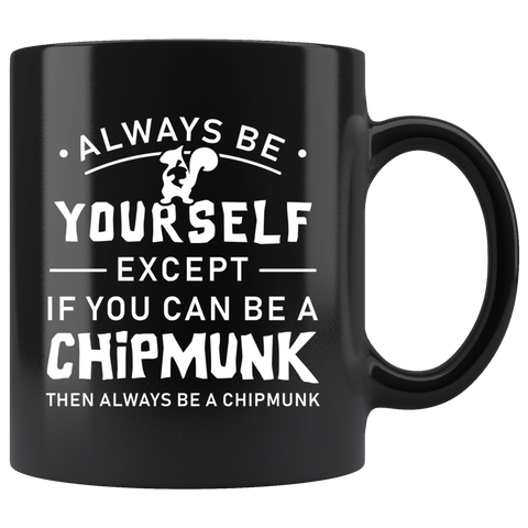 Always Be Yourself Except If You Can Be A Chipmunk 11oz Black Mug