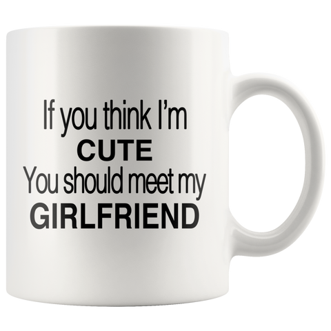 If You Think I'm Cute You Should Meet My Girlfriend White Mug