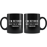 I'm Retired Have Fun At Work Tomorrow 11oz Black Mug