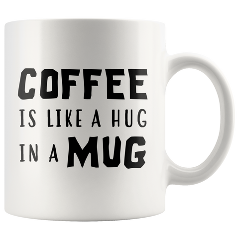 Coffee Is Like A Hug In A Mug 11oz White Mug