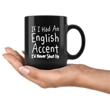 If I Had An English Accent I'd Never Shut Up 11oz Black Mug
