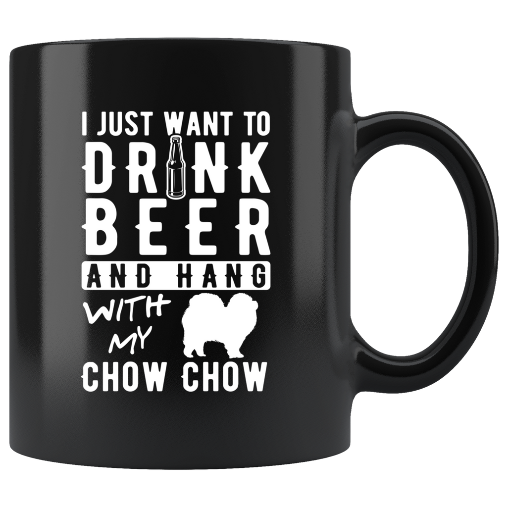 I Just Want To Drink Beer And Hang WIth My Chow Chow 11oz Black Mug