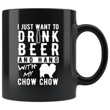 I Just Want To Drink Beer And Hang WIth My Chow Chow 11oz Black Mug
