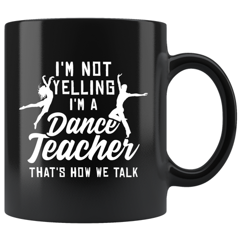 I'm Not Yelling I'm A Dance Teacher That's How We Talk 11oz Black Mug